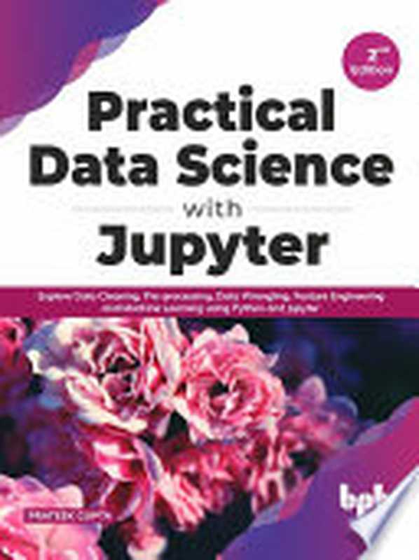 Practical Data Science with Jupyter： Explore Data Cleaning， Pre-processing， Data Wrangling， Feature Engineering and Machine Learning using Python and Jupyter（Prateek Gupta）（BPB Publications 2021）