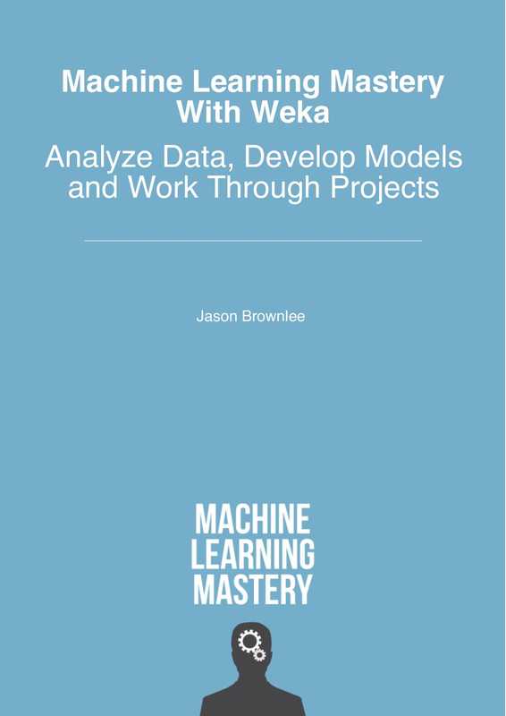 Machine Learning Mastery With Weka： Analyze Data， Develop Models and Work Through Projects（Jason Brownlee）（Independently Published 2016）