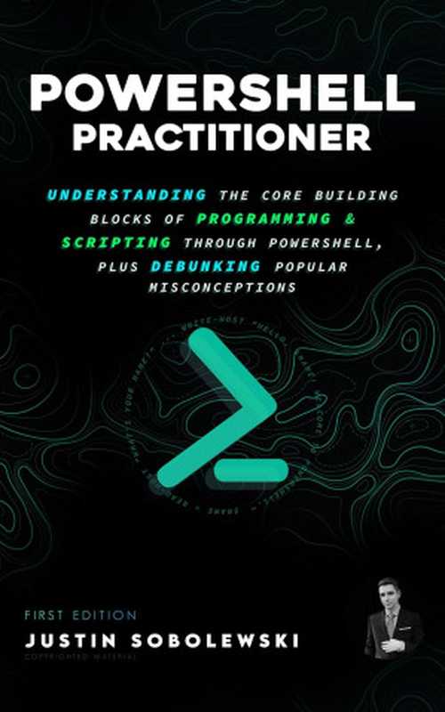 PowerShell Practitioner： Understanding The Core Building Blocks of Programming & Scripting through PowerShell（Justin Stevens-Sobolewski）（2023）