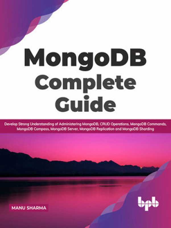 MongoDB Complete Guide： Develop Strong Understanding of Administering MongoDB， CRUD Operations， MongoDB Commands， MongoDB Compass， MongoDB Server， MongoDB Replication and MongoDB Sharding（Manu Sharma）（BPB Publications 2021）