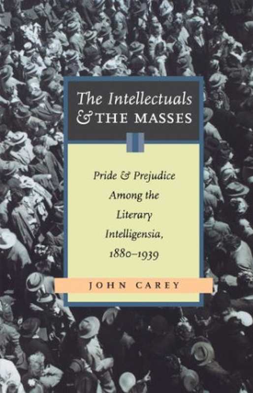 The Intellectuals And The Masses： Pride and Prejudice Among the Literary Intelligensia， 1880-1939（John Carey）（Chicago Review Press 2005）