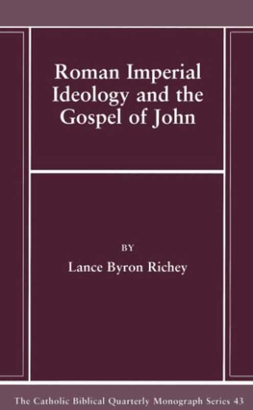 Roman Imperial Ideology and the Gospel of John (Catholic Biblical Quarterly)（Lance Byron Richey）（Catholic Biblical Association of America 2007）