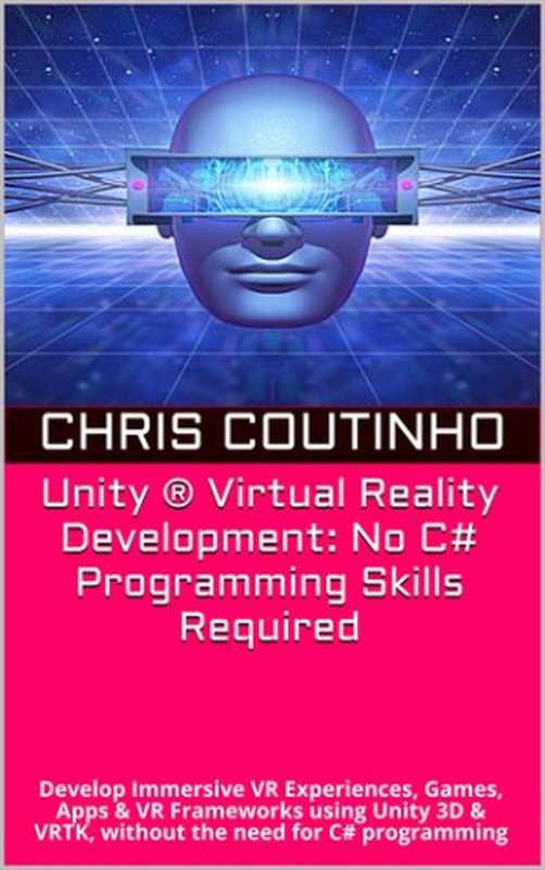 Unity ® Virtual Reality Development： No C# Programming Skills Required： Develop Immersive VR Experiences， Games， Apps & VR Frameworks using Unity 3D & VRTK， without the need for C# programming（Chris Coutinho）（2021）