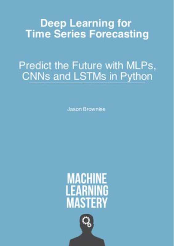 Deep Learning for Time Series Forecasting - Predict the Future with MLPs， CNNs and LSTMs in Python（Jason Brownlee）（Machine Learning Mastery 2018）