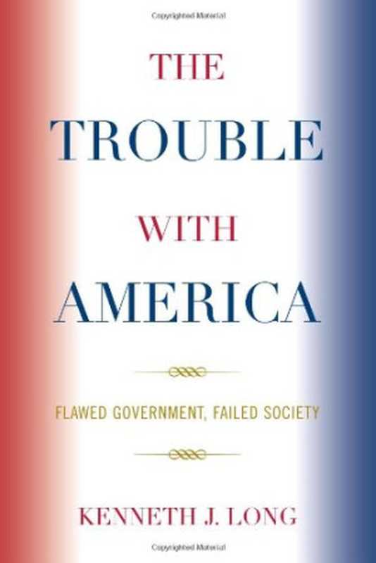 The Trouble With America  Flawed Government  Failed Society（Kenneth J. Long）（Lexington Books 2009）