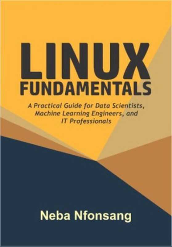 Linux Fundamentals： A Practical Guide for Data Scientists， Machine Learning Engineers， and IT Professionals（Nfonsang， Neba）（2021）