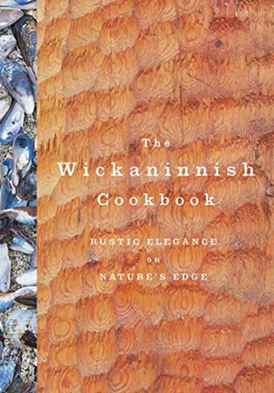 The Wickaninnish Cookbook ： Rustic Elegance on Nature