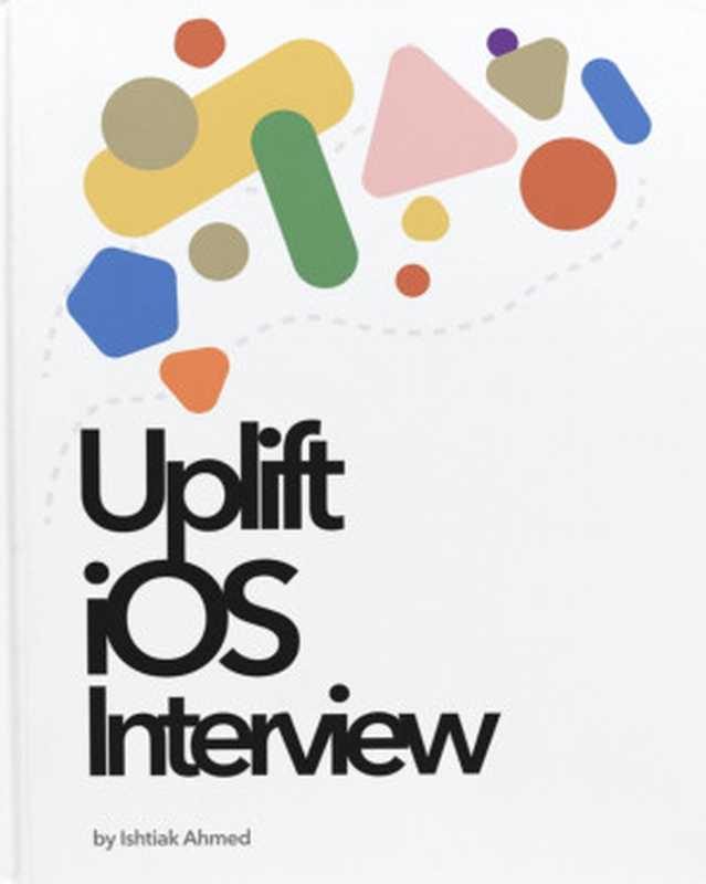 Uplift iOS Interview - A Comprehensive Guide to Master Your iOS Interview（Ishtiak Ahmed）（2023）