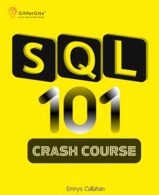 SQL 101 Crash Course： Comprehensive Guide to SQL Fundamentals and Practical Applications（Emrys Callahan）（Gitforgits 2023）