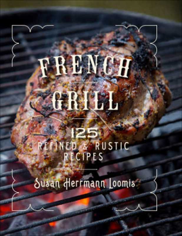 French Grill： 125 Refined & Rustic Recipes（Susan Herrmann Loomis）（Countryman Press 2018）