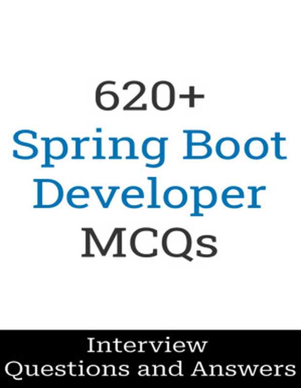 620+ Spring Boot Developer Interview Questions and Answers： MCQ Format Questions   Freshers to Experienced   Detailed Explanations（Salunke， Manish）（2024）