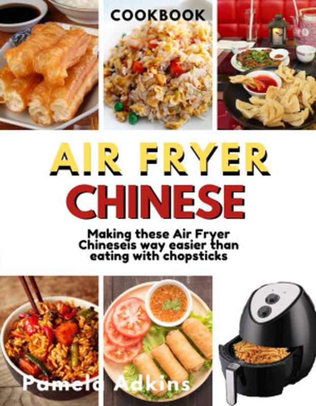 Air Fryer Chinese CookBook： Air Fryer Chinese Recipes Is Way Easier Than Eating With Chopsticks Will Ever Be（Pamela Adkins [Adkins， Pamela]）（Air Fryer Chinese Cookbook 2020）