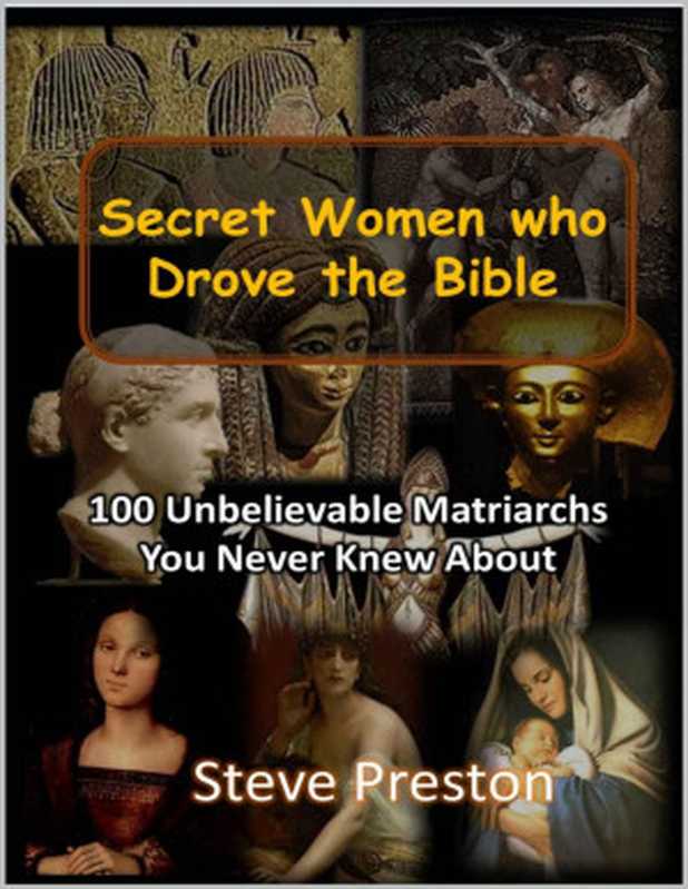 Steve Preston - Secret Women who Drove the Bible： 100 Unbelievable Matriarchs You Never Knew About（Steve Preston [Preston， Steve]）（2021）