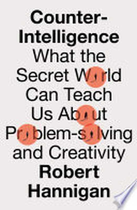 Counter-Intelligence  What the Secret World Can Teach Us About Problem-solving and Creativity（Robert Hannigan）（HarperCollins UK 2024）