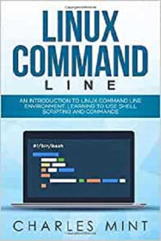 LINUX COMMAND LINE： An Introduction to Linux Command Line Environment， Learning to Use Shell Scripting and Commands（Mint， Charles）（Independently published 2019）