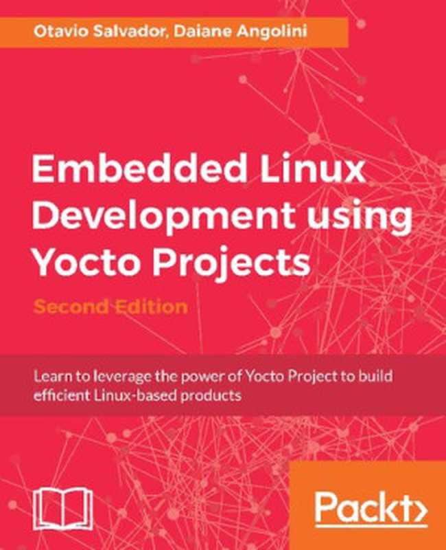 Embedded Linux Development using Yocto Projects - Second Edition.（Otavio Salvador; Daiane Angolini）（Packt Publishing 2017）