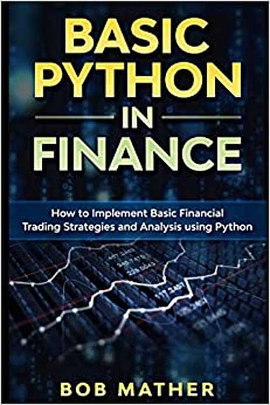 Basic Python in Finance： How to Implement Financial Trading Strategies and Analysis using Python（Bob Mather）（2019）