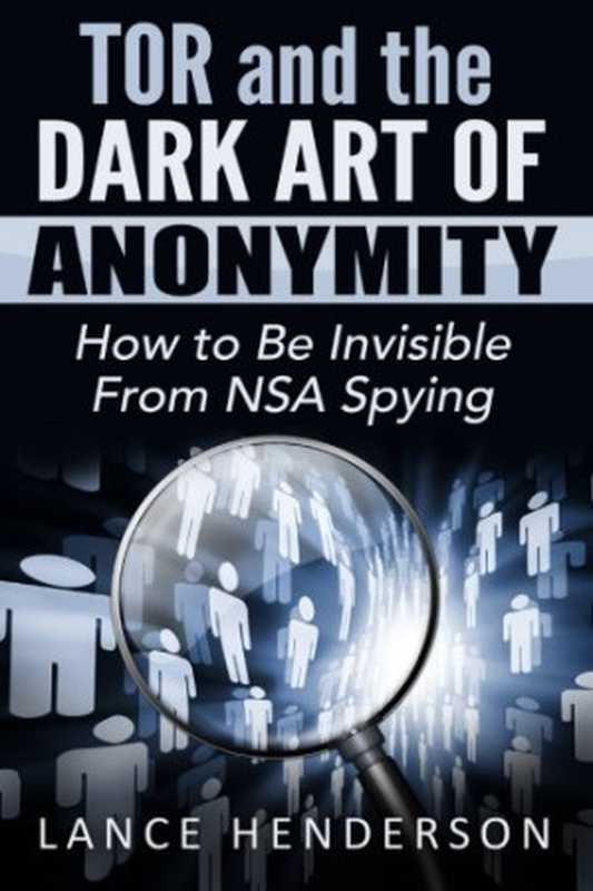 Tor and the Dark Art of Anonymity： How to Be Invisible from NSA Spying（Lance Henderson）（CreateSpace Independent Publishing Platform 2015）