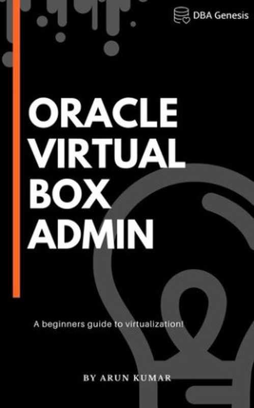 Oracle VirtualBox Administration： A beginners guide to virtualization!（Arun Kumar）