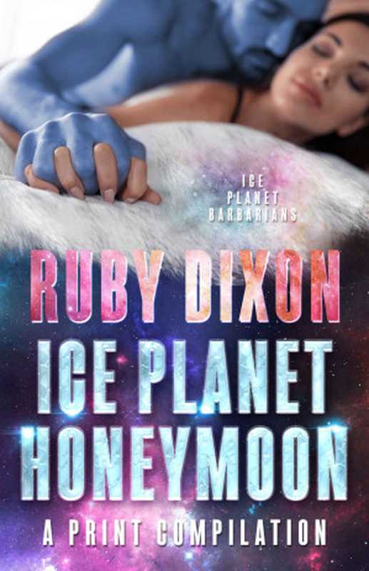 Ice Planet Honeymoon - A Compilation： Four Novellas of Happy Ever After（Ruby Dixon）（www.rubydixon.com 2021）