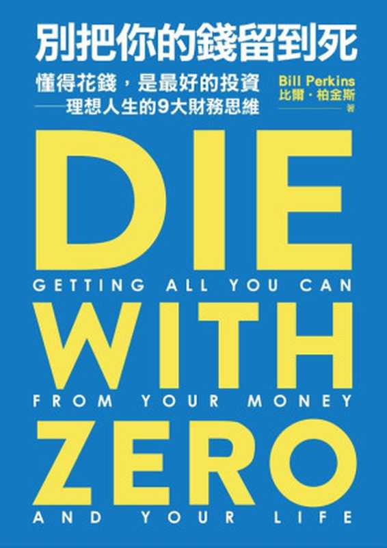 別把你的錢留到死 懂得花錢 是最好的投資——理想人生的9大財務思維 = Die with Zero  Getting All You Can from Your Money and Your Life（比爾 · 柏金斯 (Bill Perkins) 著 ; 吳琪仁 譯）（遠流出版事業股份有限公司 2023）