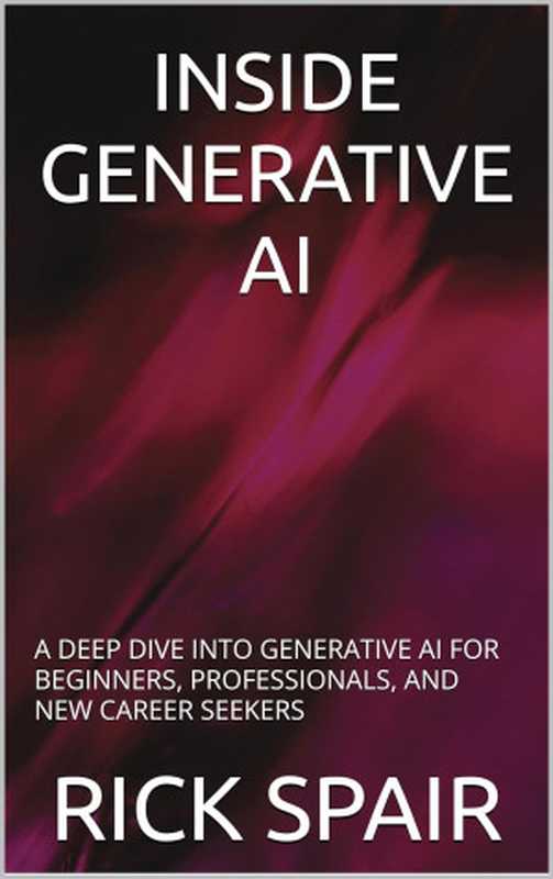 Inside Generative AI： A Deep Dive Into Generative AI For Beginners， Professionals， And New Career Seekers（Rick Spair）（2024）