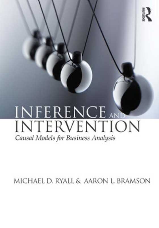 Inference and intervention ： causal models for business analysis（Ryall， Michael D.; Bramson， Aaron L.）（Routledge 2014）