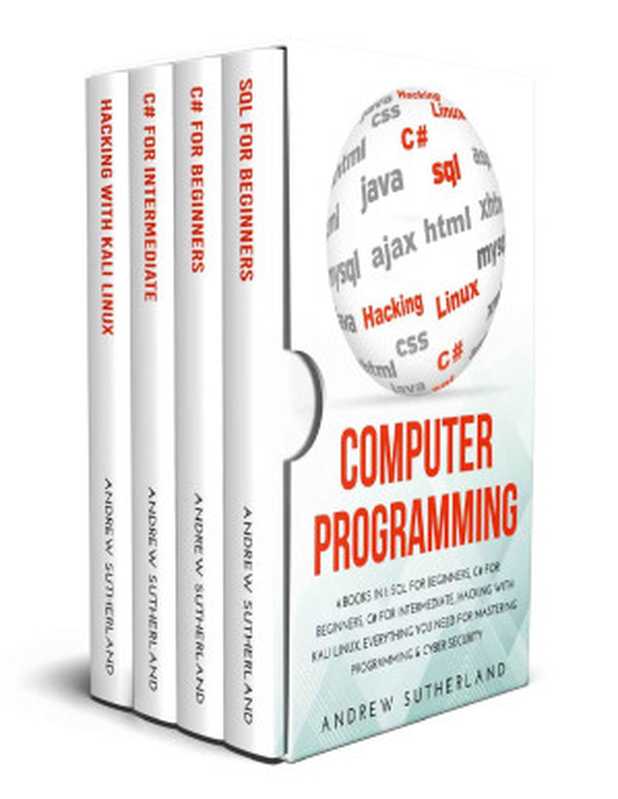 COMPUTER PROGRAMMING： 4 books in 1： SQL for Beginners， C# for Beginners， C# for Intermediate， Hacking with Kali Linux， Everything you Need for Mastering Programming & Cyber Security（Andrew Sutherland）（2020）