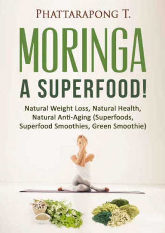 Moringa Oleifera Benefits Superfoods  Moringa Tea Moringa Powder Most Powerful Superfood  Natural Weight Loss  Natural Health  Natural Anti-Aging（Phattarapong Thong-Ngern）（2015）