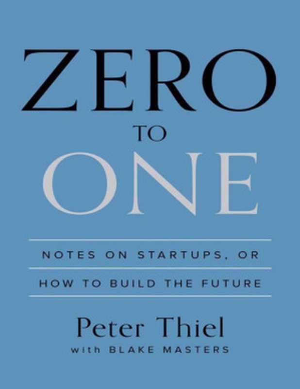 Zero to One  Notes on Startups  or How to Build the Future（Peter Thiel & Blake Masters）（Crown Publishing Group 2014）