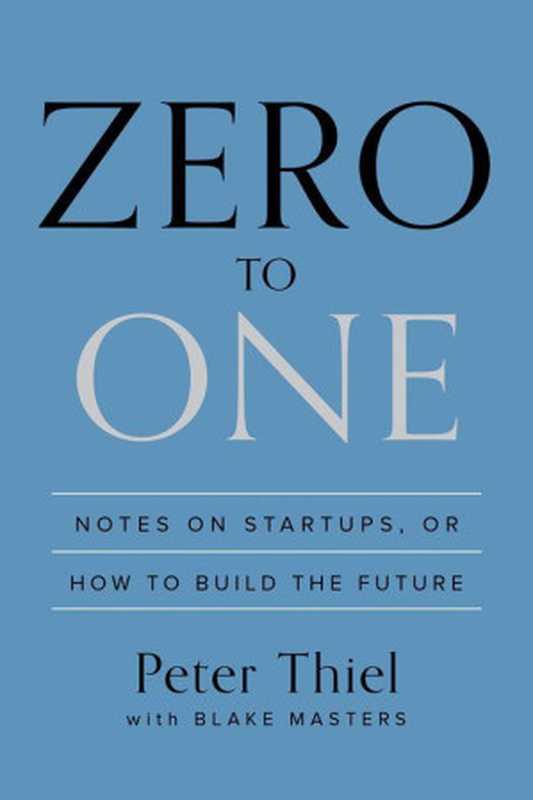 Zero to One  Notes on Startups  or How to Build the Future（Peter Thiel  Blake Masters）（Crown Publishing Group 2014）