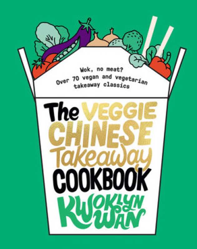 The Veggie Chinese Takeaway Cookbook ： Wok， No Meat. Over 70 Vegan and Vegetarian Takeaway Classics（Kwoklyn Wan）（Quadrille Publishing Ltd 2019）