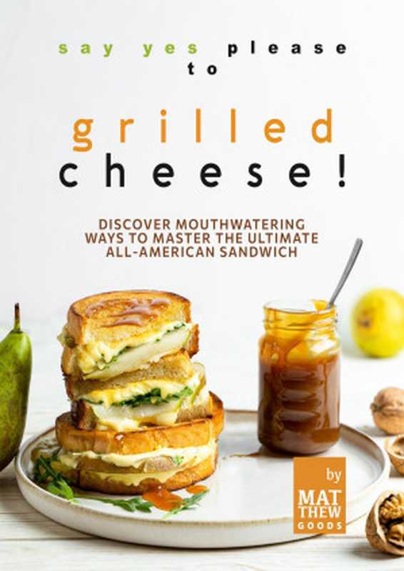 Say Yes Please to Grilled Cheese!： Discover Mouthwatering Ways to Master the Ultimate All-American Sandwich（Matthew Goods）（Independently published 2021）