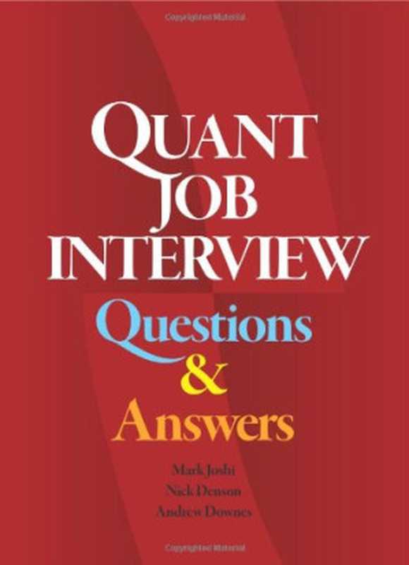 Quant Job Interview Questions And Answers（Mark Joshi， Nick Denson， Andrew Downes）（CreateSpace 2008）