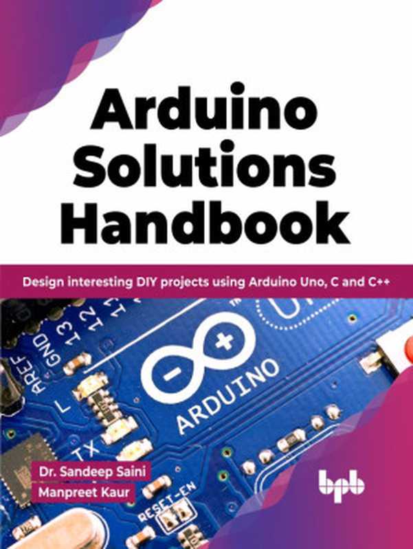 Arduino Solutions Handbook： Design Interesting DIY Projects Using Arduino Uno， C and C++（Dr. Sandeep Saini， Manpreet Kaur）（BPB Publications 2023）