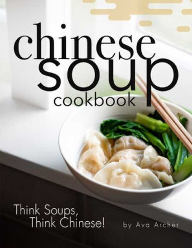 Chinese Soup Cookbook： Think Soups， Think Chinese!（Archer， Ava）（Independently published 2020）