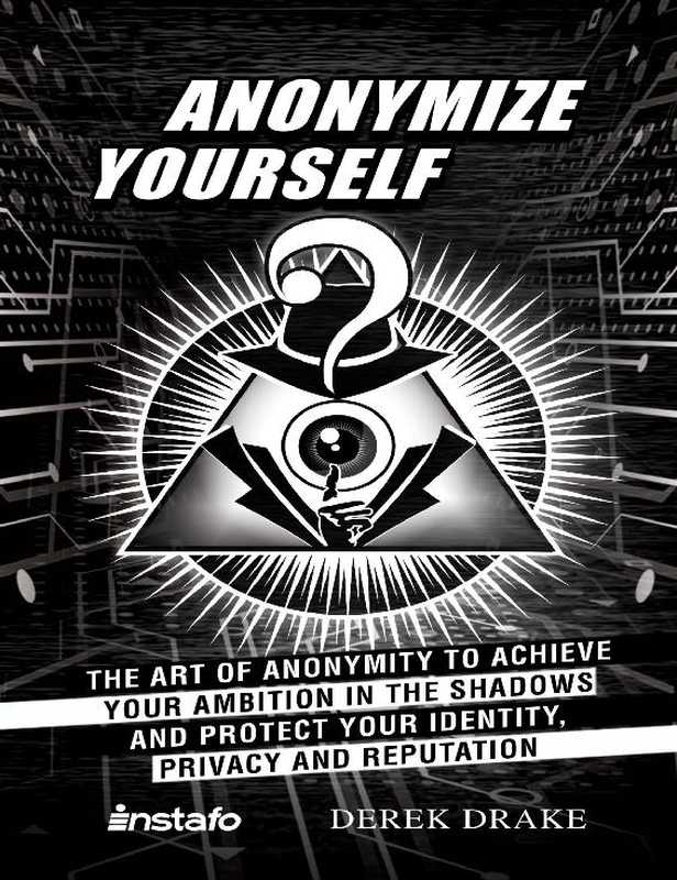 Anonymize Yourself： The Art of Anonymity to Achieve Your Ambition in the Shadows and Protect Your Identity， Privacy and Reputation（Instafo， Drake Derek）（2019）