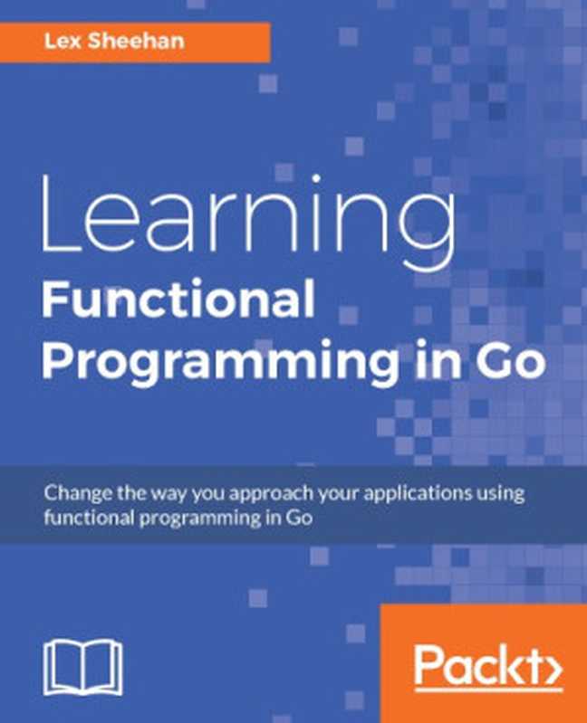 Learning Functional Programming in Go： Change the way you approach your applications using functional programming in Go（Lex Sheehan）（Packt 2017）