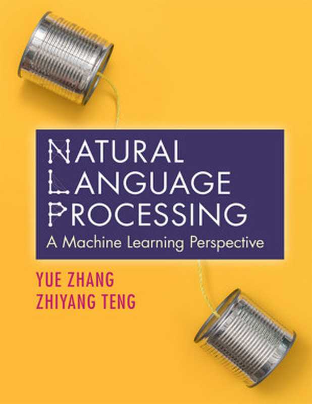 Natural Language Processing： A Machine Learning Perspective（Yue Zhang， Westlake University & Zhiyang Teng， Westlake University）（Cambridge University Press 2021）