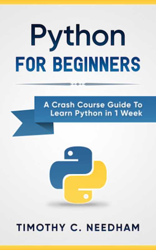 Python： For Beginners： A Crash Course Guide To Learn Python in 1 Week (coding， programming， web-programming， programmer)（Needham， Timothy C;Language， Python(Introduction)）（2017）