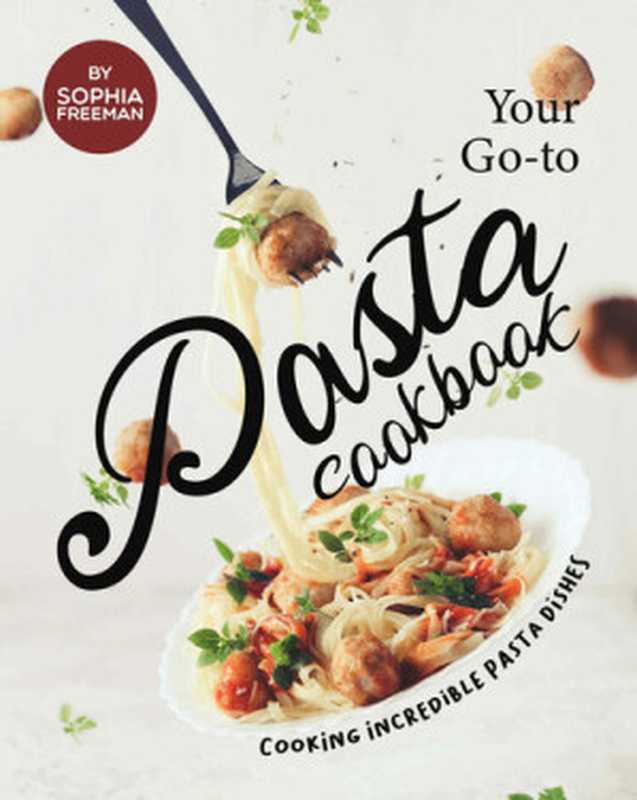 Your Go-to Pasta Cookbook： Cooking Incredible Pasta Dishes（Sophia Freeman）（2020）