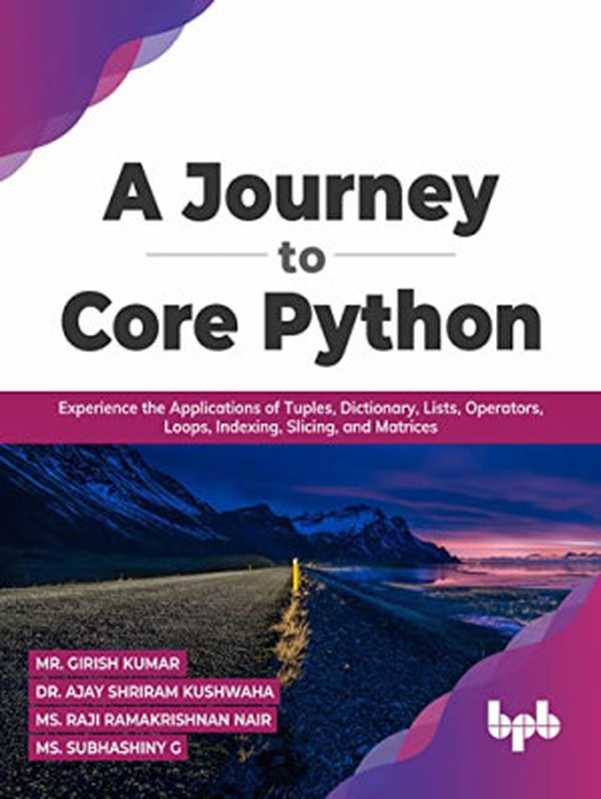 A Journey to Core Python： Experience the Applications of Tuples， Dictionary， Lists， Operators， Loops， Indexing， Slicing（Mr. Girish Kumar， Dr. Ajay Shriram Kushwaha， Ms. Raji Ramakrishnan Nair， Ms. Subhashiny G.）（BPB Online 2022）