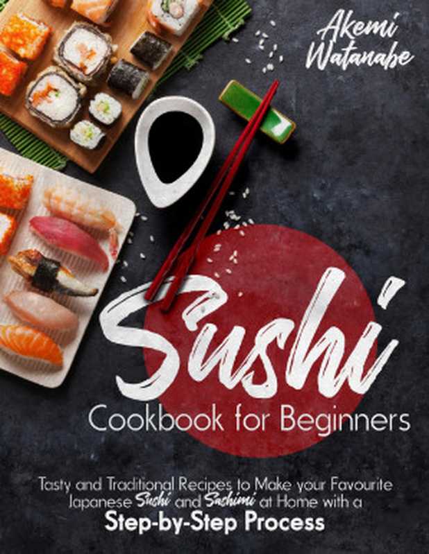 Sushi Cookbook for Beginners： Tasty and Traditional Recipes to Make your Favourite Japanese Sushi and Sashimi at Home with a Step-by-Step Process（Akemi Watanabe）（2020）