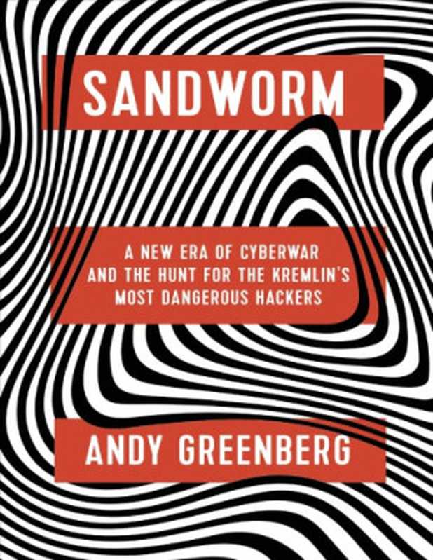 Sandworm： A New Era of Cyberwar and the Hunt for the Kremlin’s Most Dangerous Hackers（Andy Greenberg）（Doubleday 2019）