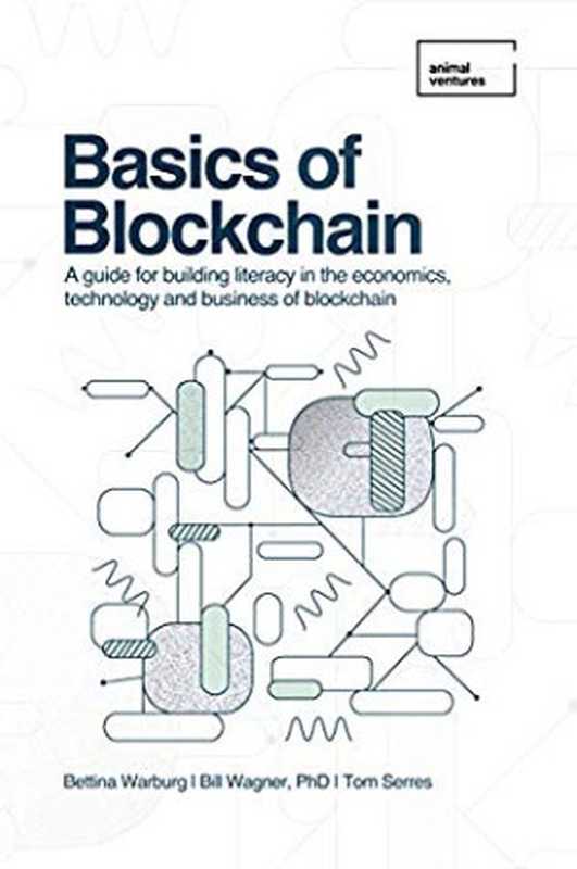 Basics of Blockchain： A guide for building literacy in the economics， technology， and business of blockchain（Bettina Warburg; Tom Serres; Bill Wagner）（Animal Ventures LLC 2019）