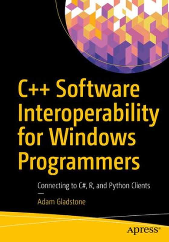 C++ Software Interoperability for Windows Programmers： Connecting to C#， R， and Python Clients（Adam Gladstone）（Apress 2022）