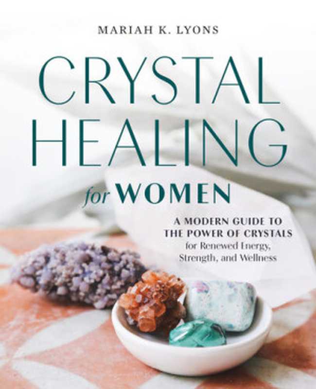 Crystal Healing for Women  A Modern Guide to the Power of Crystals for Renewed Energy  Strength  and Wellness（Mariah K. Lyons）（Zeitgeist 2020）