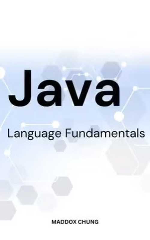 Java Language Fundamentals： A Simple Guide To Java Programming Language Basics For Passionate Beginners（Maddox Chung）（2023）