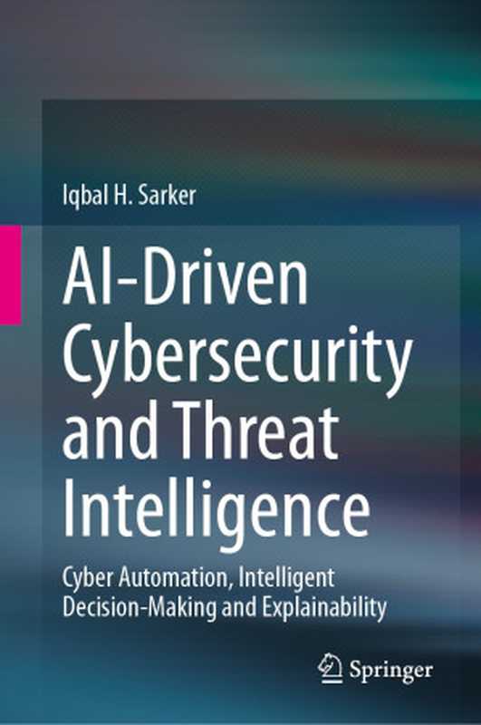 AI-Driven Cybersecurity and Threat Intelligence： Cyber Automation， Intelligent Decision-Making and Explainability（Iqbal H. Sarker）（Springer Nature 2024）