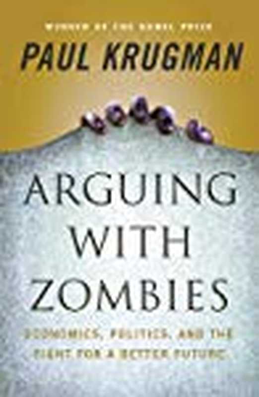 Arguing with Zombies： Economics， Politics， and the Fight for a Better Future（Paul Krugman）（W. W. Norton Company 2020）